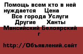 Помощь всем кто в ней нуждается  › Цена ­ 6 000 - Все города Услуги » Другие   . Ханты-Мансийский,Белоярский г.